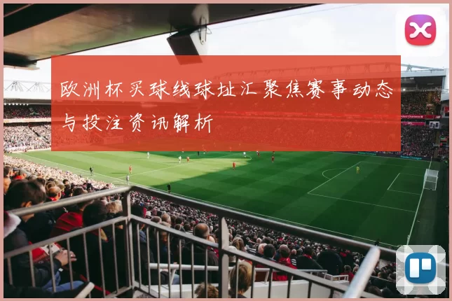 欧洲杯买球线球址汇聚焦赛事动态与投注资讯解析