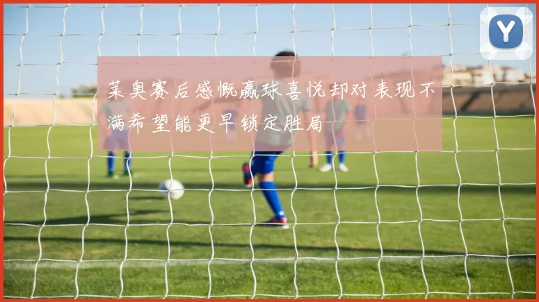 莱奥赛后感慨赢球喜悦却对表现不满希望能更早锁定胜局