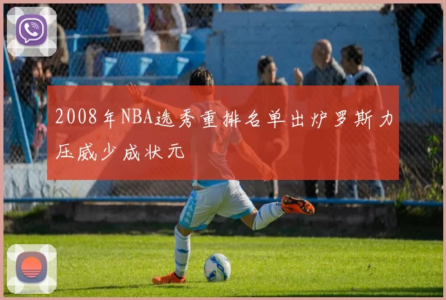 2008年NBA选秀重排名单出炉罗斯力压威少成状元
