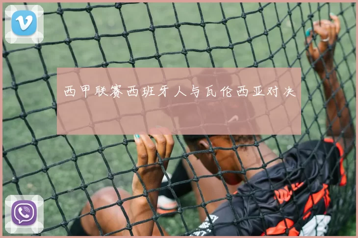 西甲联赛西班牙人与瓦伦西亚对决