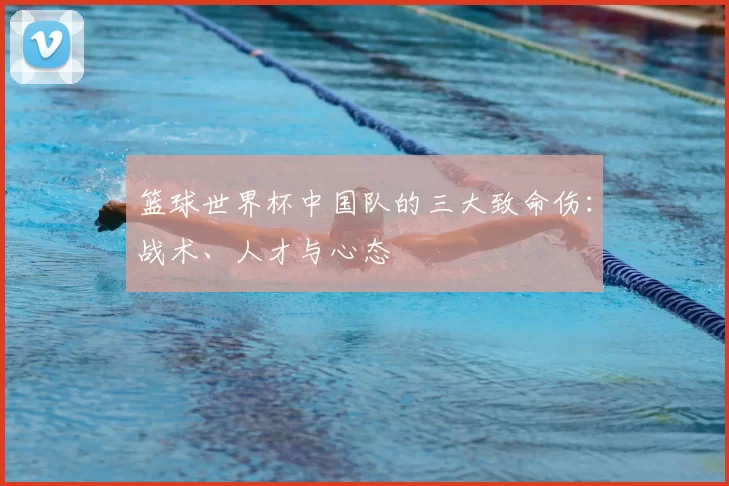 篮球世界杯中国队的三大致命伤:战术、人才与心态