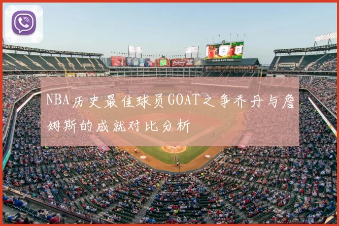 NBA历史最佳球员GOAT之争乔丹与詹姆斯的成就对比分析