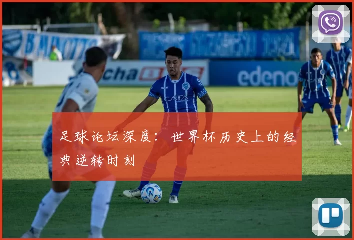 足球论坛深度:世界杯历史上的经典逆转时刻