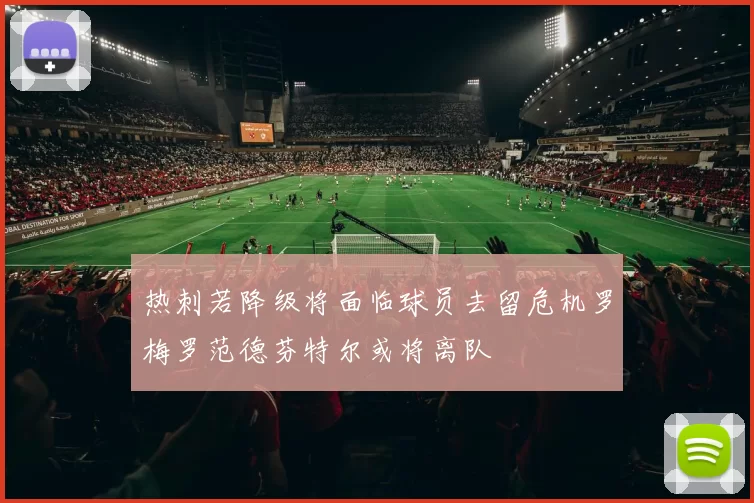 热刺若降级将面临球员去留危机罗梅罗范德芬特尔或将离队