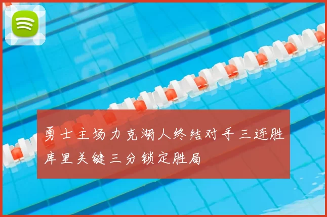 勇士主场力克湖人终结对手三连胜库里关键三分锁定胜局