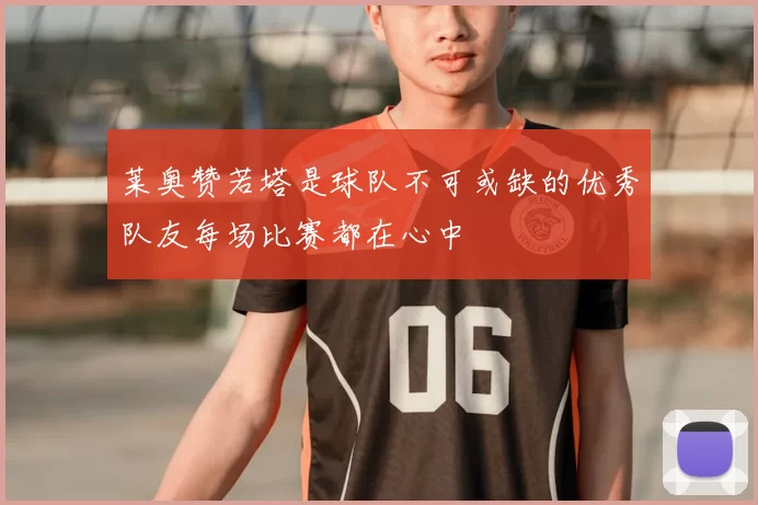 莱奥赞若塔是球队不可或缺的优秀队友每场比赛都在心中