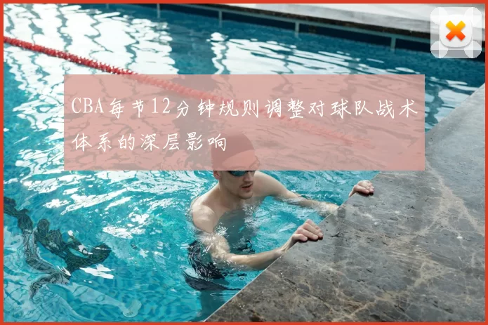 CBA每节12分钟规则调整对球队战术体系的深层影响