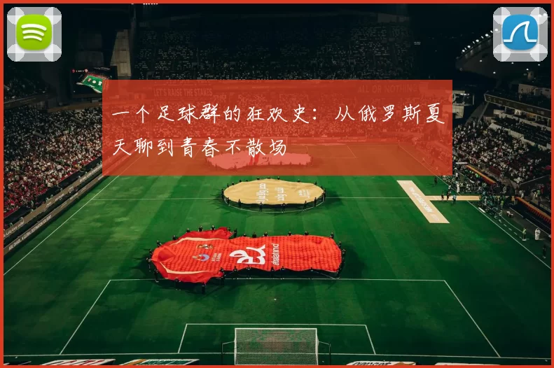 一个足球群的狂欢史:从俄罗斯夏天聊到青春不散场