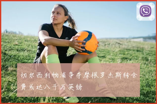 切尔西利物浦争夺摩根罗杰斯转会费或达八千万英镑