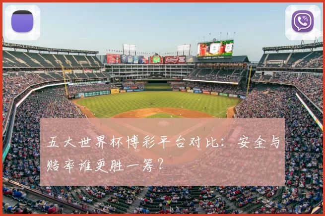 五大世界杯博彩平台对比:安全与赔率谁更胜一筹?