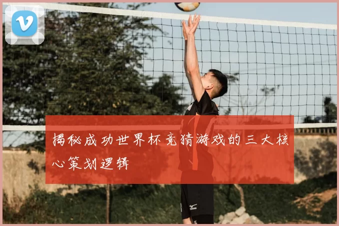 揭秘成功世界杯竞猜游戏的三大核心策划逻辑