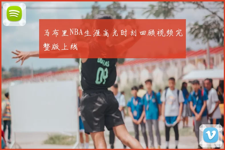 马布里NBA生涯高光时刻回顾视频完整版上线