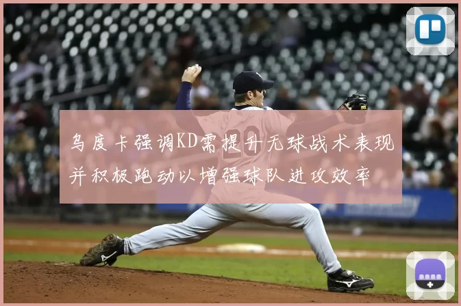 乌度卡强调KD需提升无球战术表现并积极跑动以增强球队进攻效率
