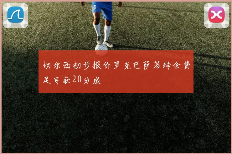 切尔西初步报价罗克巴萨若转会费足可获20分成