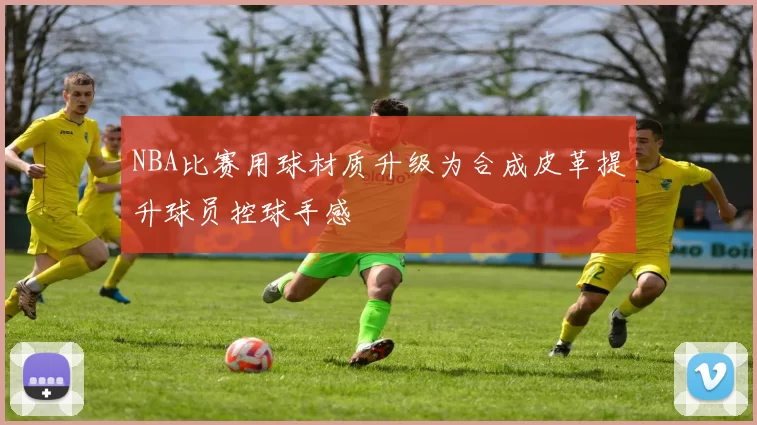 NBA比赛用球材质升级为合成皮革提升球员控球手感