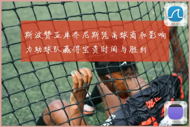 斯波赞亚库乔尼斯凭高球商和影响力助球队赢得宝贵时间与胜利