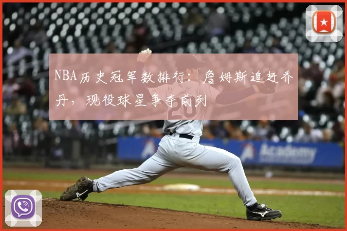 NBA历史冠军数排行：詹姆斯追赶乔丹，现役球星争夺前列