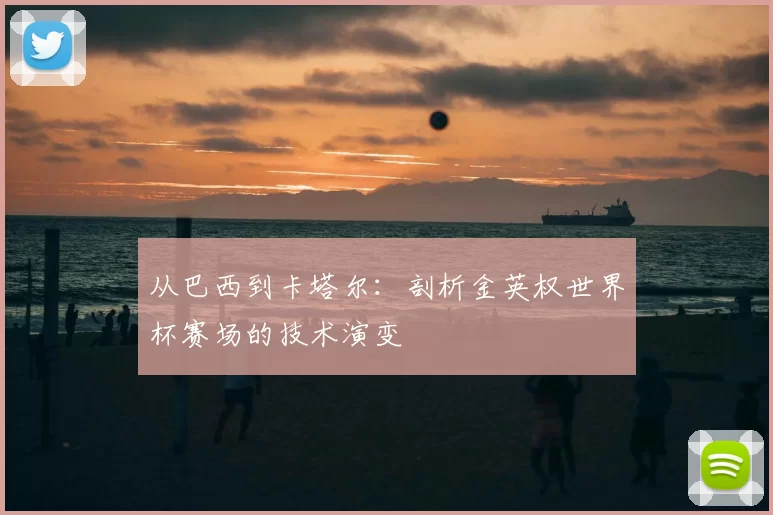 从巴西到卡塔尔:剖析金英权世界杯赛场的技术演变