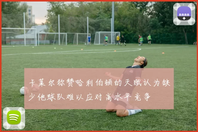 卡莱尔称赞哈利伯顿的天赋认为缺少他球队难以应对高水平竞争