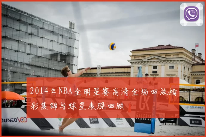 2014年NBA全明星赛高清全场回放精彩集锦与球星表现回顾