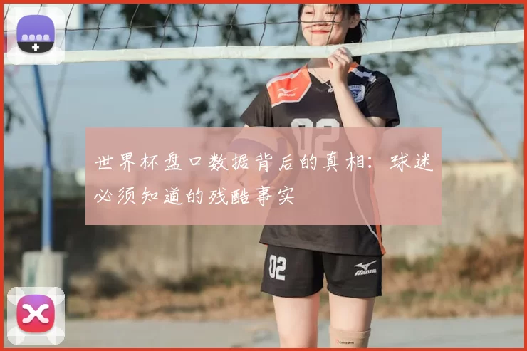 世界杯盘口数据背后的真相：球迷必须知道的残酷事实
