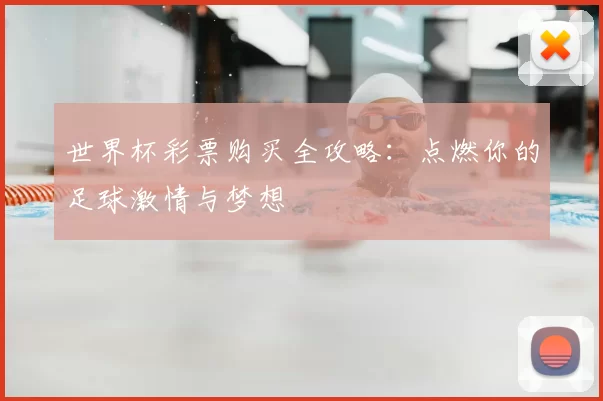 世界杯彩票购买全攻略：点燃你的足球激情与梦想