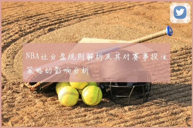 NBA让分盘规则解析及其对赛事投注策略的影响分析