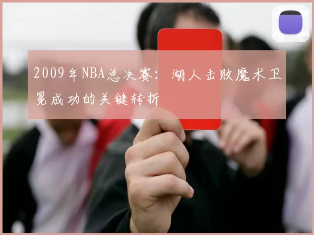 2009年NBA总决赛:湖人击败魔术卫冕成功的关键转折