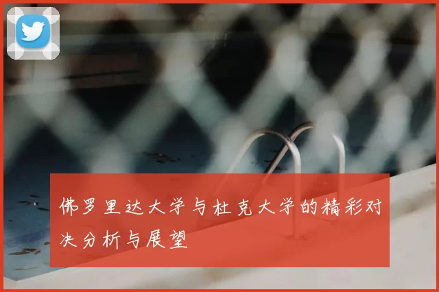 佛罗里达大学与杜克大学的精彩对决分析与展望