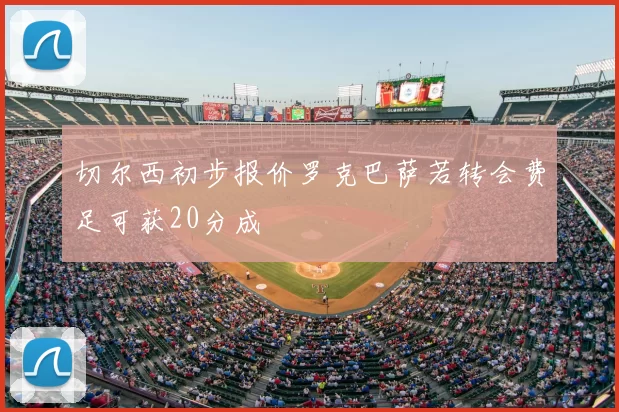 切尔西初步报价罗克巴萨若转会费足可获20分成