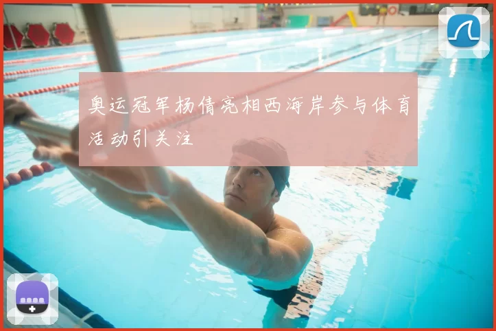 奥运冠军杨倩亮相西海岸参与体育活动引关注