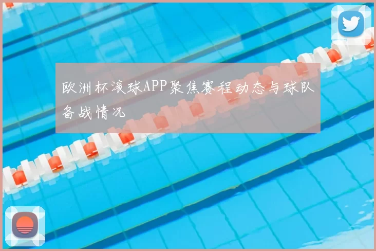 欧洲杯滚球APP聚焦赛程动态与球队备战情况