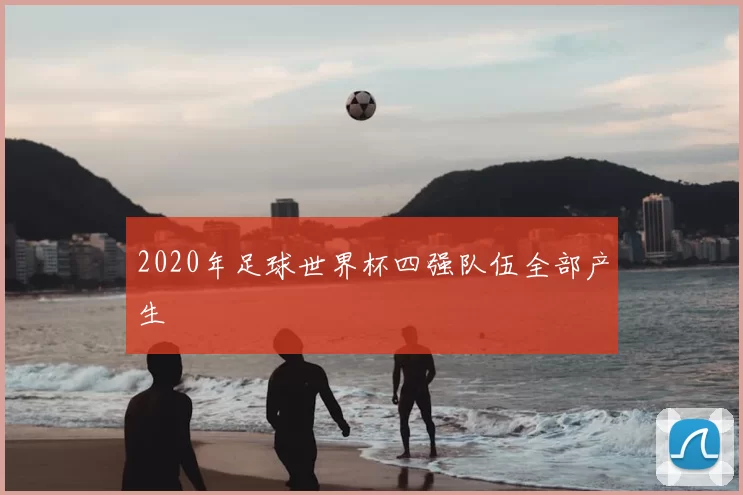 2020年足球世界杯四强队伍全部产生