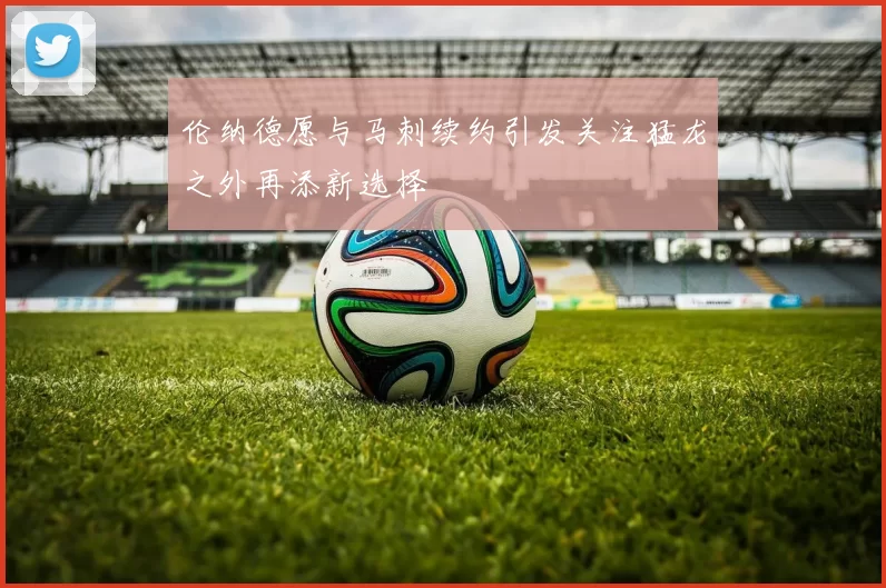 伦纳德愿与马刺续约引发关注猛龙之外再添新选择