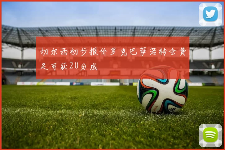 切尔西初步报价罗克巴萨若转会费足可获20分成
