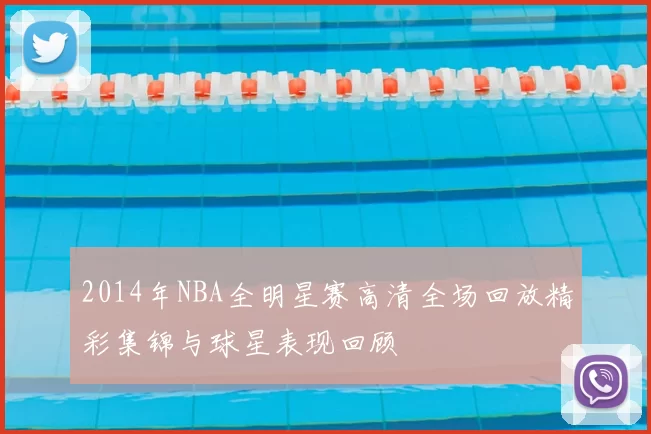 2014年NBA全明星赛高清全场回放精彩集锦与球星表现回顾