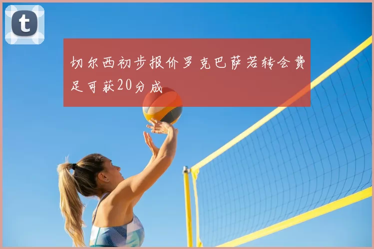 切尔西初步报价罗克巴萨若转会费足可获20分成