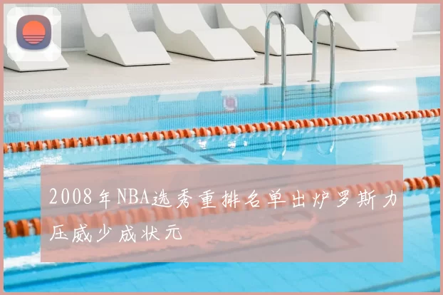 2008年NBA选秀重排名单出炉罗斯力压威少成状元