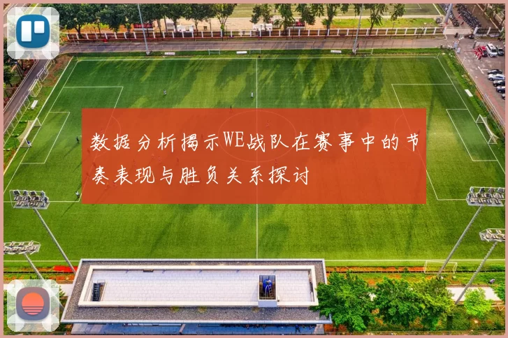 数据分析揭示WE战队在赛事中的节奏表现与胜负关系探讨