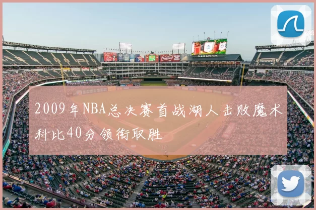 2009年NBA总决赛首战湖人击败魔术科比40分领衔取胜