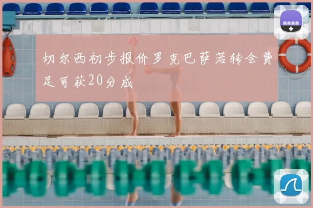 切尔西初步报价罗克巴萨若转会费足可获20分成