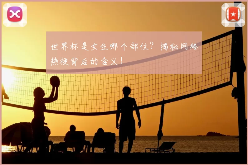 世界杯是女生哪个部位？揭秘网络热梗背后的含义！