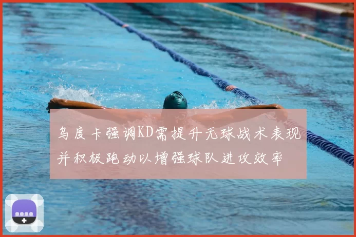 乌度卡强调KD需提升无球战术表现并积极跑动以增强球队进攻效率