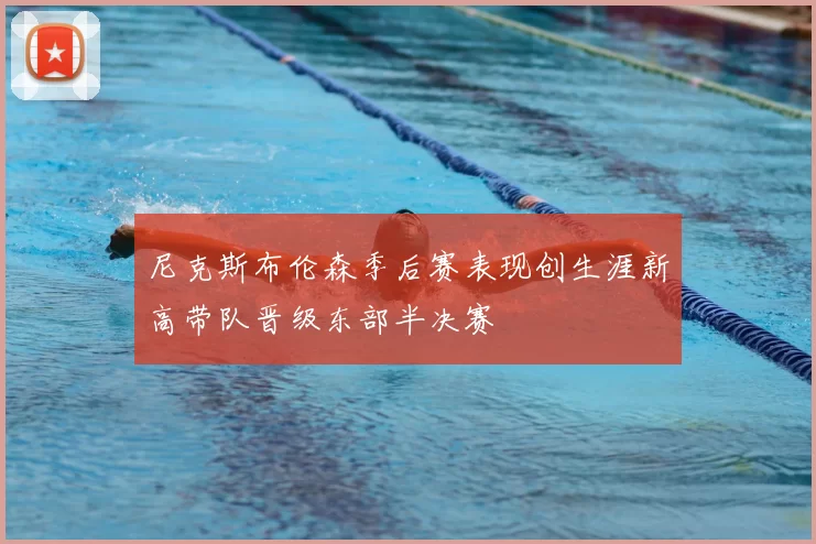 尼克斯布伦森季后赛表现创生涯新高带队晋级东部半决赛