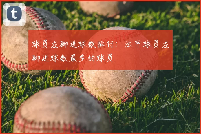 球员左脚进球数排行：法甲球员左脚进球数最多的球员