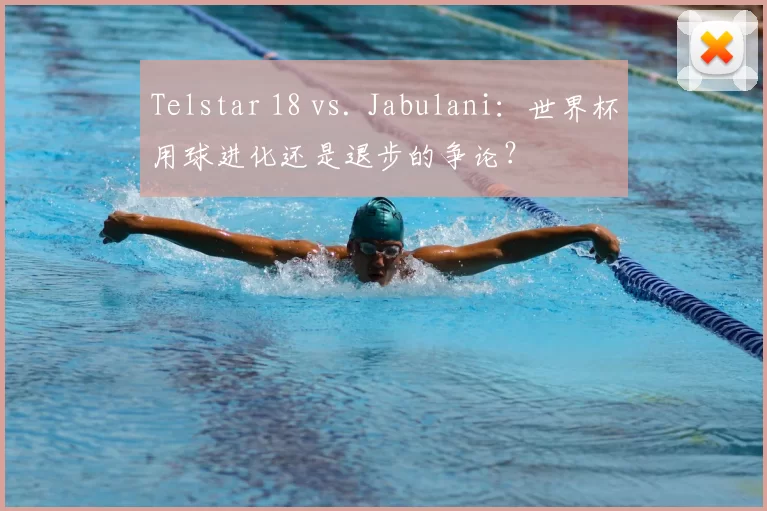 Telstar 18 vs. Jabulani：世界杯用球进化还是退步的争论？