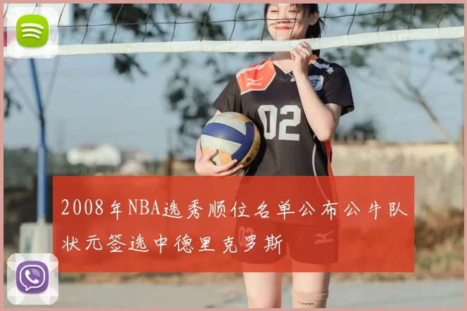 2008年NBA选秀顺位名单公布公牛队状元签选中德里克罗斯