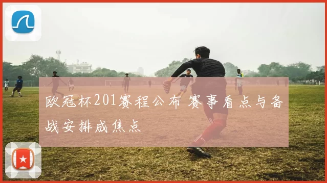 欧冠杯201赛程公布 赛事看点与备战安排成焦点