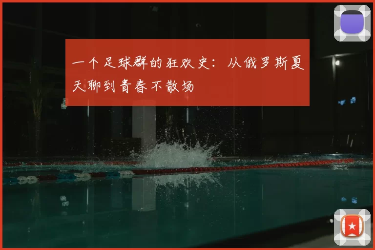 一个足球群的狂欢史:从俄罗斯夏天聊到青春不散场
