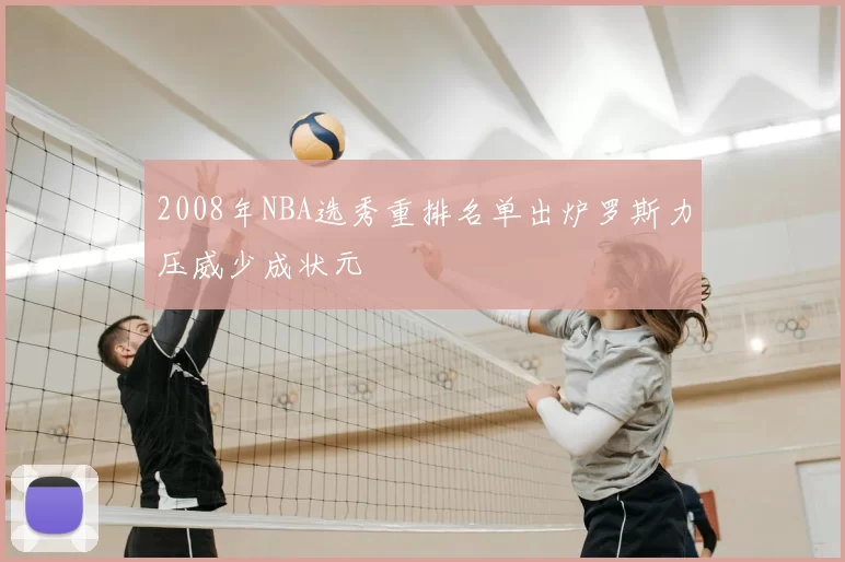 2008年NBA选秀重排名单出炉罗斯力压威少成状元